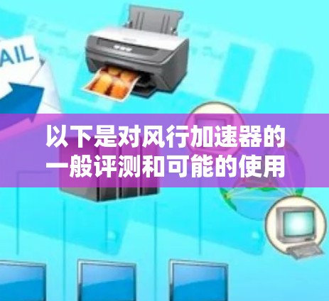 以下是对风行加速器的一般评测和可能的使用场景 以下是对风行加速器的一般评测和可能的使用场景