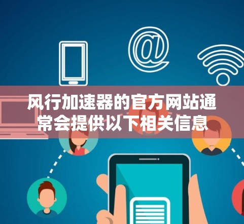 风行加速器的官方网站通常会提供以下相关信息 风行加速器的官方网站通常会提供以下相关信息