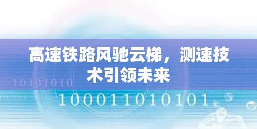 高速铁路风驰云梯,测速技术引领未来 高速铁路风驰云梯,测速技术引领未来