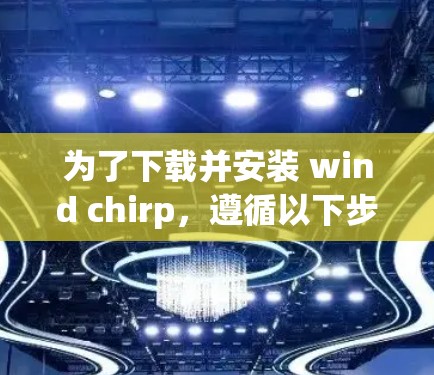 为了下载并安装 wind chirp,遵循以下步骤操作 为了下载并安装 wind chirp,遵循以下步骤操作