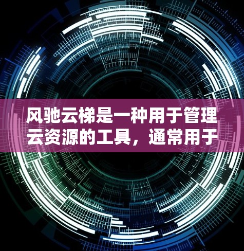 风驰云梯是一种用于管理云资源的工具,通常用于企业或个人云环境中的管理。以下是一些使用风驰云梯的步骤说明 风驰云梯是一种用于管理云资源的工具,通常用于企业或个人云环境中的管理。以下是一些使用风驰云梯的步骤说明