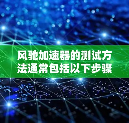 风驰加速器的测试方法通常包括以下步骤,具体步骤可能因风驰型号而异。以下是一般性的指导 风驰加速器的测试方法通常包括以下步骤,具体步骤可能因风驰型号而异。以下是一般性的指导