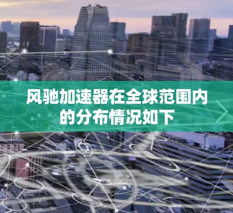 风驰加速器在全球范围内的分布情况如下 风驰加速器在全球范围内的分布情况如下