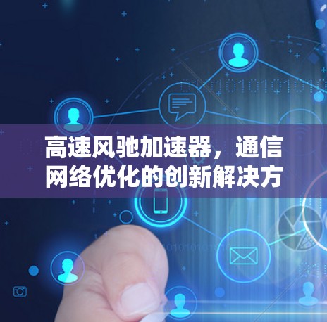 高速风驰加速器,通信网络优化的创新解决方案 高速风驰加速器,通信网络优化的创新解决方案