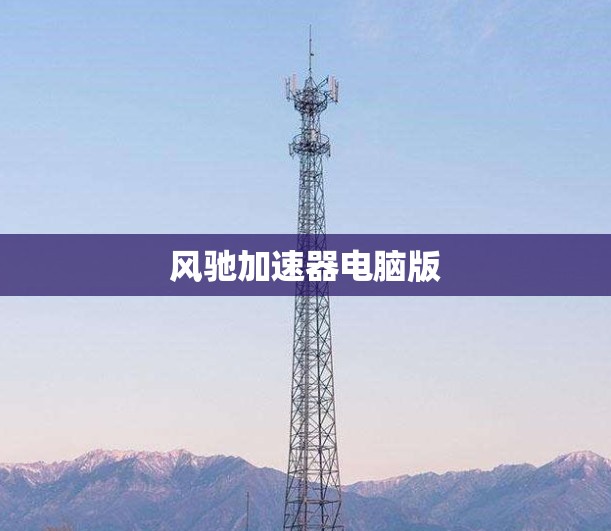 风驰加速器电脑版 风驰加速器电脑版
