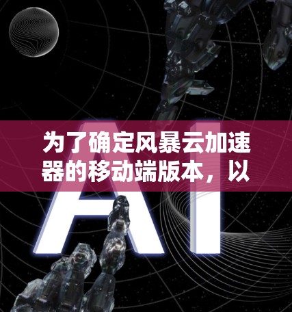 为了确定风暴云加速器的移动端版本,以下是一些关键点和步骤 为了确定风暴云加速器的移动端版本,以下是一些关键点和步骤