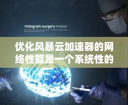 优化风暴云加速器的网络性能是一个系统性的工作，需要仔细规划和执行。以下是针对网络优化的详细指南，帮助您更好地管理网络资源，提升用户体验