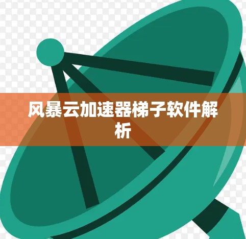 风暴云加速器梯子软件解析 风暴云加速器梯子软件解析