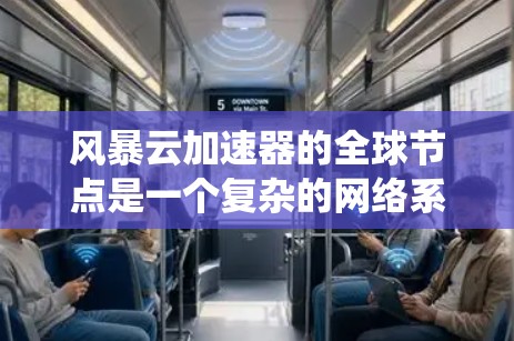 风暴云加速器的全球节点是一个复杂的网络系统,涉及多个关键领域和具体的技术细节。以下是对全球节点的详细分析 风暴云加速器的全球节点是一个复杂的网络系统,涉及多个关键领域和具体的技术细节。以下是对全球节点的详细分析