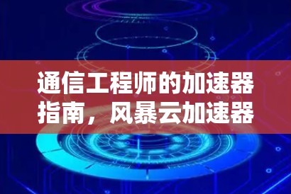 通信工程师的加速器指南，风暴云加速器的实用教程