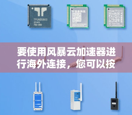 要使用风暴云加速器进行海外连接,您可以按照以下步骤进行操作 要使用风暴云加速器进行海外连接,您可以按照以下步骤进行操作
