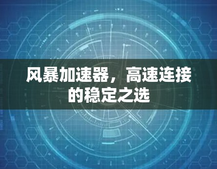 风暴加速器,高速连接的稳定之选 风暴加速器,高速连接的稳定之选