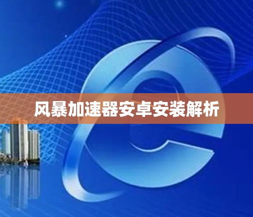 风暴加速器安卓安装解析