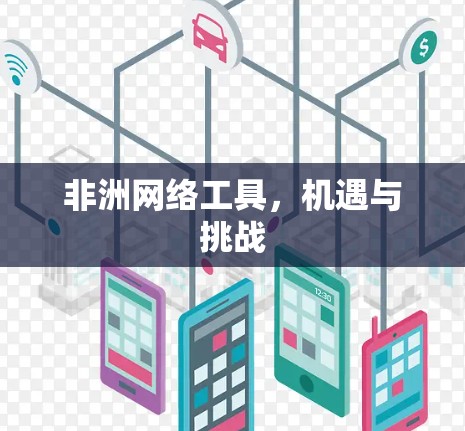 非洲网络工具,机遇与挑战 非洲网络工具,机遇与挑战