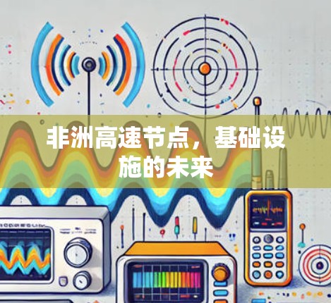 非洲高速节点,基础设施的未来 非洲高速节点,基础设施的未来
