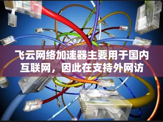 飞云网络加速器主要用于国内互联网，因此在支持外网访问方面存在一定的限制。以下是对飞云网络加速器在处理外网访问的详细分析