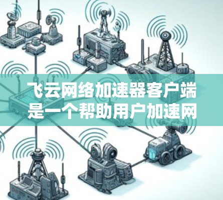 飞云网络加速器客户端是一个帮助用户加速网络的工具,通常用于提高上网速度。以下是使用飞云网络加速器客户端的步骤指南 飞云网络加速器客户端是一个帮助用户加速网络的工具,通常用于提高上网速度。以下是使用飞云网络加速器客户端的步骤指南