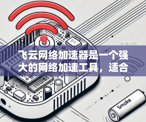 飞云网络加速器是一个强大的网络加速工具,适合在使用多种网络连接时提供高效的数据传输。以下是对飞云网络加速器的详细分析 飞云网络加速器是一个强大的网络加速工具,适合在使用多种网络连接时提供高效的数据传输。以下是对飞云网络加速器的详细分析