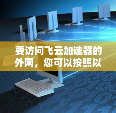 要访问飞云加速器的外网，您可以按照以下步骤操作