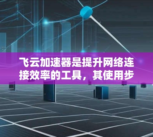 飞云加速器是提升网络连接效率的工具,其使用步骤如下 飞云加速器是提升网络连接效率的工具,其使用步骤如下