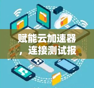 赋能云加速器,连接测试报告 赋能云加速器,连接测试报告
