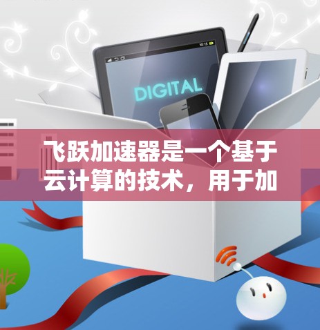 飞跃加速器是一个基于云计算的技术，用于加速网络连接，帮助用户在互联网上更快地进行网络操作和用户体验。它通过云服务提供高速网络连接，适用于个人用户、企业用户以及物联网设备等