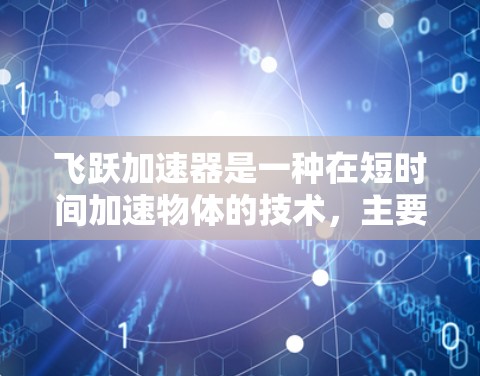 飞跃加速器是一种在短时间加速物体的技术,主要依靠磁铁和铁磁体的物理力和能量转换。以下是详细的使用步骤和注意事项 飞跃加速器是一种在短时间加速物体的技术,主要依靠磁铁和铁磁体的物理力和能量转换。以下是详细的使用步骤和注意事项