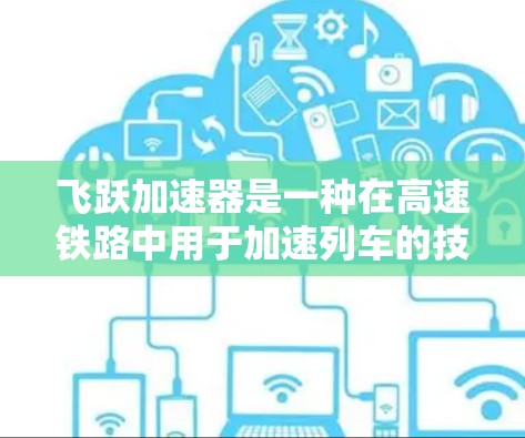 飞跃加速器是一种在高速铁路中用于加速列车的技术，主要通过延长列车运行时间或提高牵引力来实现加速效果。以下是对飞跃加速器的详细分析