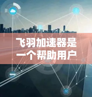 飞羽加速器是一个帮助用户提升网络性能的工具,主要功能包括流量控制、过滤和监控。以下是详细的步骤和思考 飞羽加速器是一个帮助用户提升网络性能的工具,主要功能包括流量控制、过滤和监控。以下是详细的步骤和思考