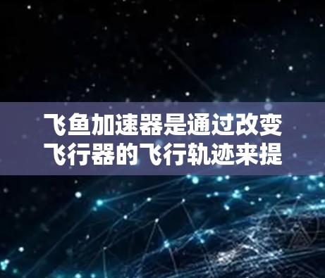 飞鱼加速器是通过改变飞行器的飞行轨迹来提升飞行能的一种装置,主要应用在飞行训练和飞行器改装等领域。以下是对其体验的详细分析 飞鱼加速器是通过改变飞行器的飞行轨迹来提升飞行能的一种装置,主要应用在飞行训练和飞行器改装等领域。以下是对其体验的详细分析