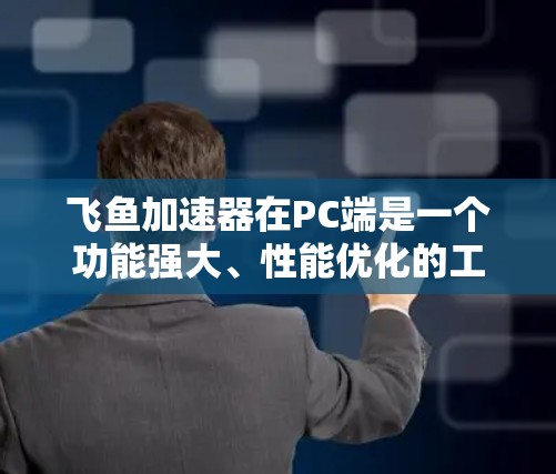 飞鱼加速器在PC端是一个功能强大、性能优化的工具,旨在提升个人电脑的性能和移动设备的运行速度。以下是对飞鱼加速器PC端的详细介绍 飞鱼加速器在PC端是一个功能强大、性能优化的工具,旨在提升个人电脑的性能和移动设备的运行速度。以下是对飞鱼加速器PC端的详细介绍