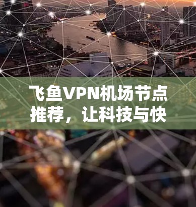 飞鱼VPN机场节点推荐,让科技与快捷完美融合 飞鱼VPN机场节点推荐,让科技与快捷完美融合