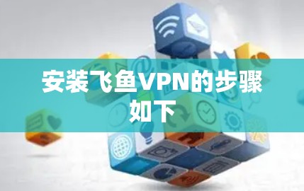 安装飞鱼VPN的步骤如下 安装飞鱼VPN的步骤如下