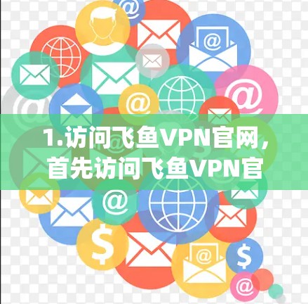 1.访问飞鱼VPN官网，首先访问飞鱼VPN官网（https:www.qiwen.com/确保访问的是官方或合法的网站