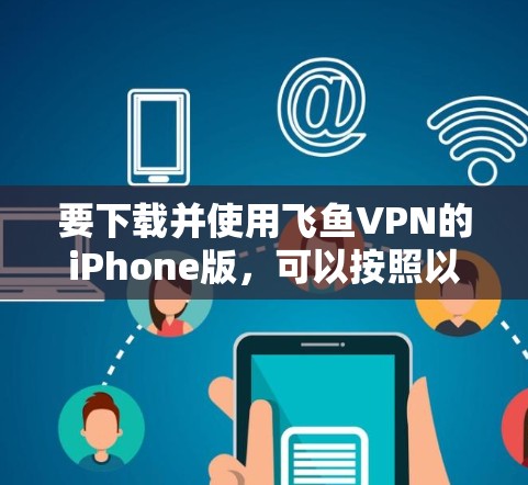 要下载并使用飞鱼VPN的iPhone版,可以按照以下步骤进行 要下载并使用飞鱼VPN的iPhone版,可以按照以下步骤进行