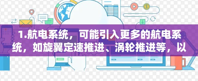1.航电系统,可能引入更多的航电系统,如旋翼定速推进、涡轮推进等,以提高飞行效率和准确性 1.航电系统,可能引入更多的航电系统,如旋翼定速推进、涡轮推进等,以提高飞行效率和准确性