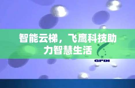 智能云梯,飞鹰科技助力智慧生活 智能云梯,飞鹰科技助力智慧生活