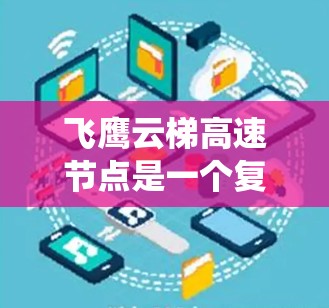 飞鹰云梯高速节点是一个复杂的高速公路上的核心控制点,主要负责对高速公路上的交通进行实时监控、管理和服务。以下是对该系统的详细分析和总结 飞鹰云梯高速节点是一个复杂的高速公路上的核心控制点,主要负责对高速公路上的交通进行实时监控、管理和服务。以下是对该系统的详细分析和总结