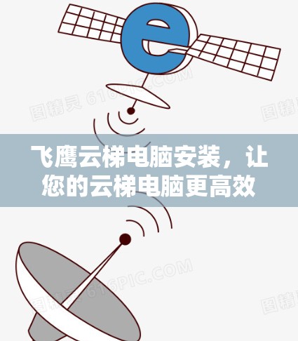 飞鹰云梯电脑安装,让您的云梯电脑更高效! 飞鹰云梯电脑安装,让您的云梯电脑更高效!