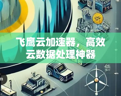 飞鹰云加速器,高效云数据处理神器 飞鹰云加速器,高效云数据处理神器