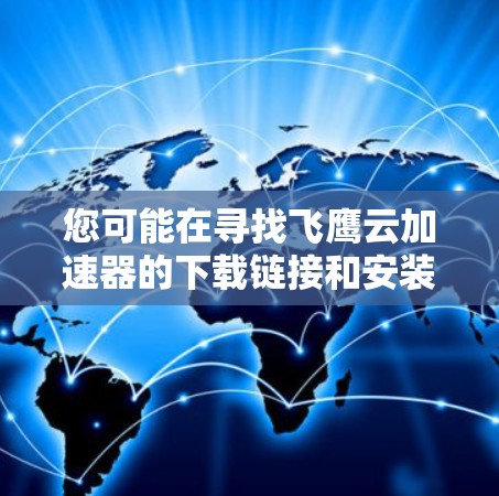 您可能在寻找飞鹰云加速器的下载链接和安装步骤。以下是详细的步骤,帮助您完成下载和安装 您可能在寻找飞鹰云加速器的下载链接和安装步骤。以下是详细的步骤,帮助您完成下载和安装