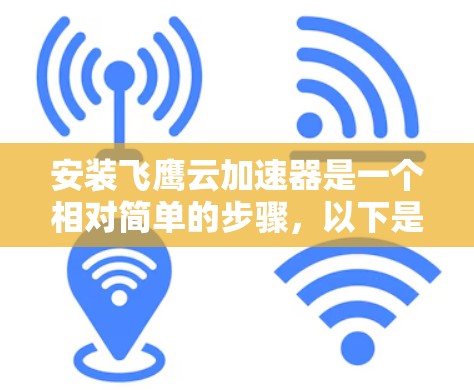 安装飞鹰云加速器是一个相对简单的步骤,以下是详细的指导步骤 安装飞鹰云加速器是一个相对简单的步骤,以下是详细的指导步骤