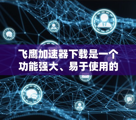 飞鹰加速器下载是一个功能强大、易于使用的工具,主要为用户提供加速下载、优化网页浏览和提高下载速度的解决方案。以下是详细的下载和使用指南 飞鹰加速器下载是一个功能强大、易于使用的工具,主要为用户提供加速下载、优化网页浏览和提高下载速度的解决方案。以下是详细的下载和使用指南