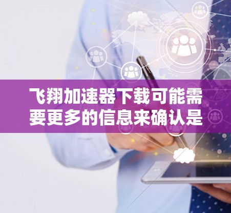 飞翔加速器下载可能需要更多的信息来确认是否真的有加速功能。首先,确保飞扬加速器确实属于加速工具,而不是单纯的网页加载工具。以下是一些建议,帮助你找到适合的加速器 飞翔加速器下载可能需要更多的信息来确认是否真的有加速功能。首先,确保飞扬加速器确实属于加速工具,而不是单纯的网页加载工具。以下是一些建议,帮助你找到适合的加速器