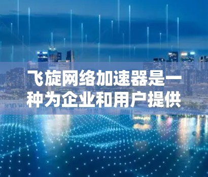 飞旋网络加速器是一种为企业和用户提供网络加速服务的技术,旨在提高设备的网络性能,从而减少延迟和提升用户体验。以下是对该技术的详细总结 飞旋网络加速器是一种为企业和用户提供网络加速服务的技术,旨在提高设备的网络性能,从而减少延迟和提升用户体验。以下是对该技术的详细总结