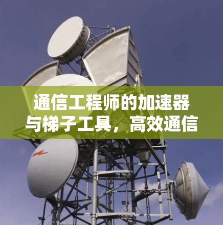 通信工程师的加速器与梯子工具,高效通信的新解决方案 通信工程师的加速器与梯子工具,高效通信的新解决方案