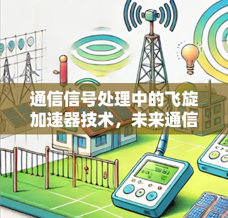 通信信号处理中的飞旋加速器技术,未来通信领域的创新 通信信号处理中的飞旋加速器技术,未来通信领域的创新