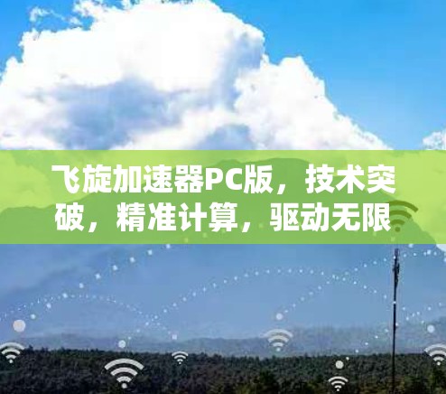 飞旋加速器PC版,技术突破,精准计算,驱动无限未来 飞旋加速器PC版,技术突破,精准计算,驱动无限未来