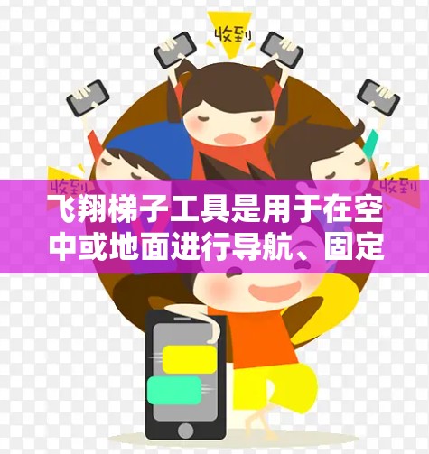 飞翔梯子工具是用于在空中或地面进行导航、固定、携带或飞行的工具。以下是对飞翔梯子工具的分类和选择建议 飞翔梯子工具是用于在空中或地面进行导航、固定、携带或飞行的工具。以下是对飞翔梯子工具的分类和选择建议