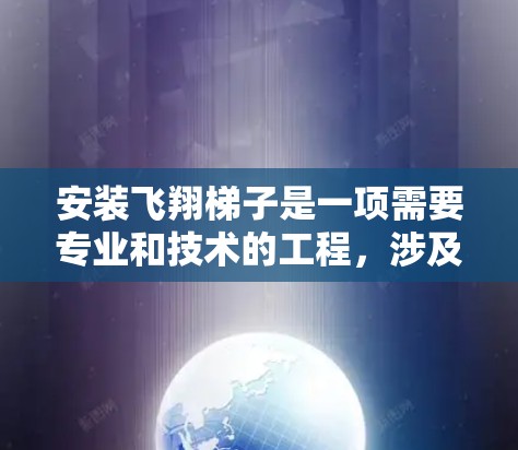 安装飞翔梯子是一项需要专业和技术的工程，涉及多个步骤和工具的使用。以下是详细的安装教程，帮助您完成这个过程